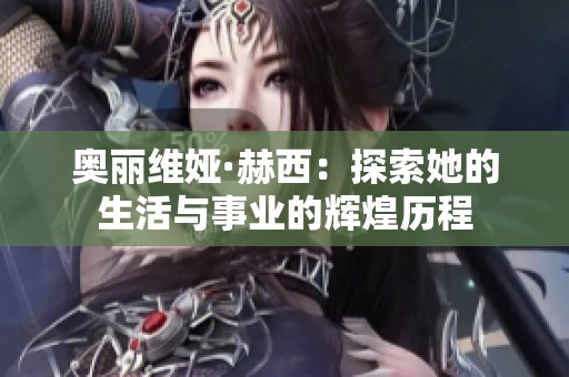 奥丽维娅·赫西：探索她的生活与事业的辉煌历程