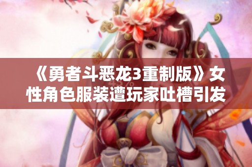《勇者斗恶龙3重制版》女性角色服装遭玩家吐槽引发热议