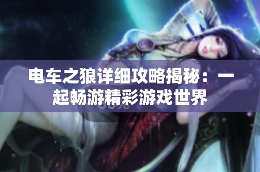 电车之狼详细攻略揭秘：一起畅游精彩游戏世界