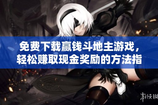 免费下载赢钱斗地主游戏，轻松赚取现金奖励的方法指南