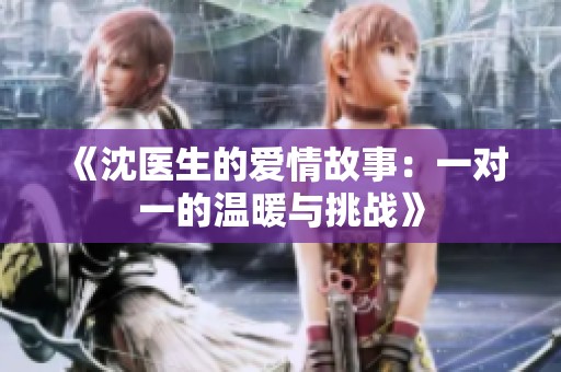 《沈医生的爱情故事：一对一的温暖与挑战》