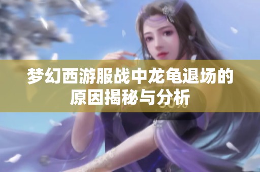 梦幻西游服战中龙龟退场的原因揭秘与分析