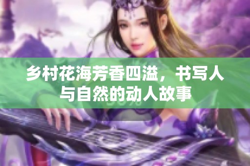 乡村花海芳香四溢，书写人与自然的动人故事