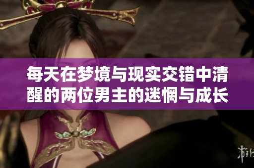 每天在梦境与现实交错中清醒的两位男主的迷惘与成长