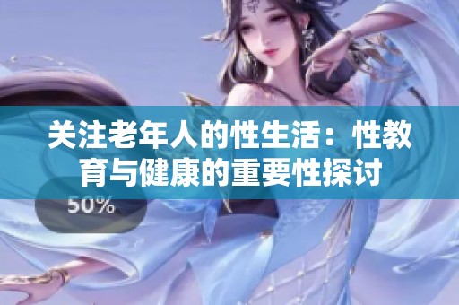关注老年人的性生活：性教育与健康的重要性探讨
