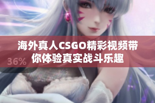 海外真人CSGO精彩视频带你体验真实战斗乐趣