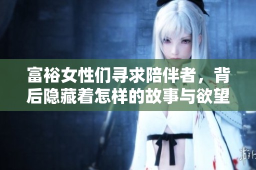 富裕女性们寻求陪伴者，背后隐藏着怎样的故事与欲望