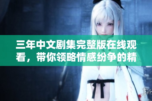三年中文剧集完整版在线观看，带你领略情感纷争的精彩故事