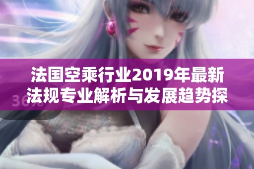 法国空乘行业2019年最新法规专业解析与发展趋势探讨