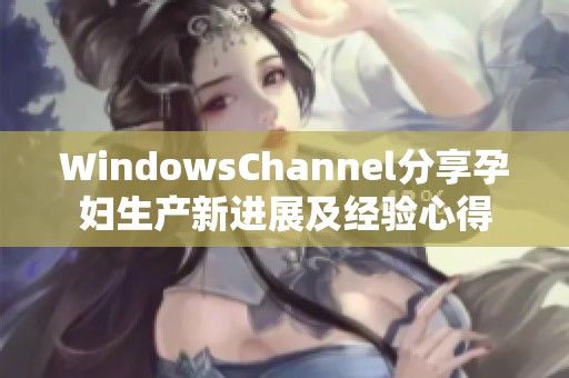 WindowsChannel分享孕妇生产新进展及经验心得