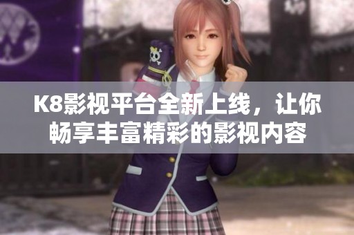 K8影视平台全新上线，让你畅享丰富精彩的影视内容