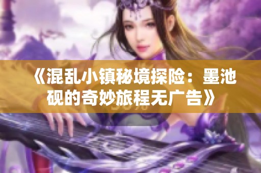 《混乱小镇秘境探险：墨池砚的奇妙旅程无广告》