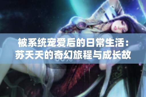 被系统宠爱后的日常生活：苏夭夭的奇幻旅程与成长故事