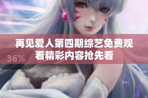 再见爱人第四期综艺免费观看精彩内容抢先看