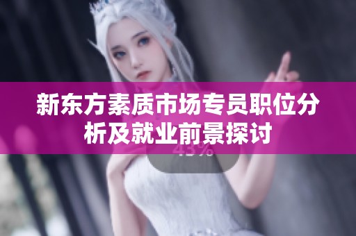 新东方素质市场专员职位分析及就业前景探讨