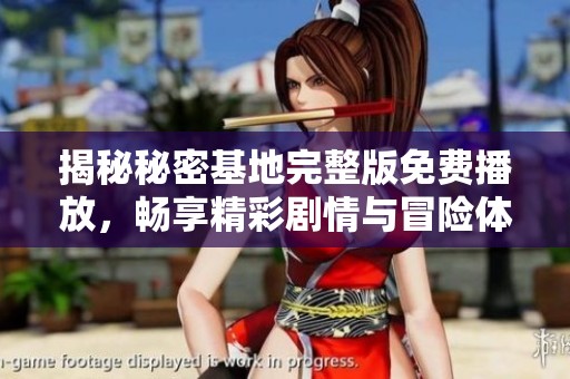 揭秘秘密基地完整版免费播放，畅享精彩剧情与冒险体验