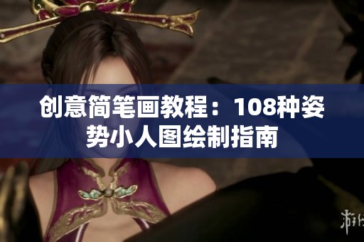 创意简笔画教程：108种姿势小人图绘制指南