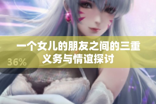 一个女儿的朋友之间的三重义务与情谊探讨