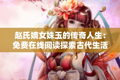 赵氏嫡女姝玉的传奇人生：免费在线阅读探索古代生活的纷争与情感