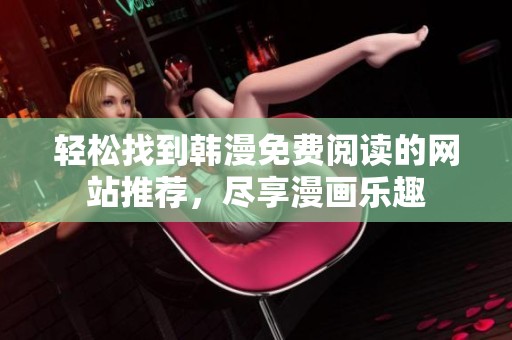 轻松找到韩漫免费阅读的网站推荐，尽享漫画乐趣