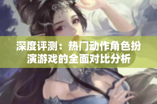 深度评测：热门动作角色扮演游戏的全面对比分析