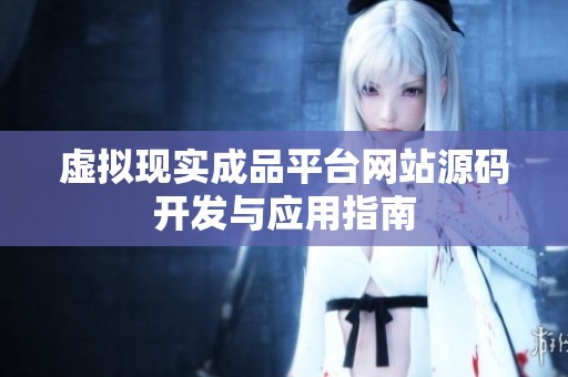 虚拟现实成品平台网站源码开发与应用指南