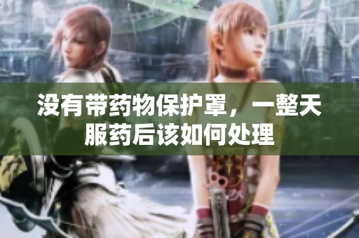 没有带药物保护罩，一整天服药后该如何处理
