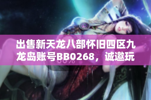 出售新天龙八部怀旧四区九龙岛账号BB0268，诚邀玩家关注