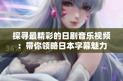 探寻最精彩的日剧音乐视频：带你领略日本字幕魅力