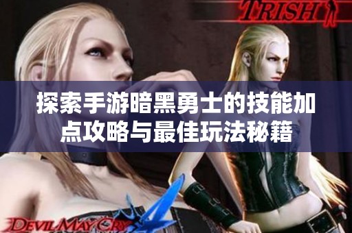 探索手游暗黑勇士的技能加点攻略与最佳玩法秘籍