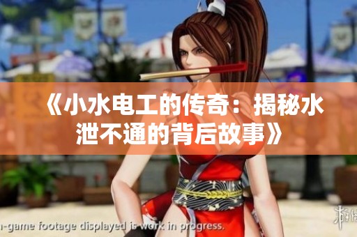 《小水电工的传奇：揭秘水泄不通的背后故事》