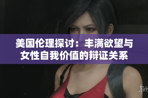 美国伦理探讨：丰满欲望与女性自我价值的辩证关系