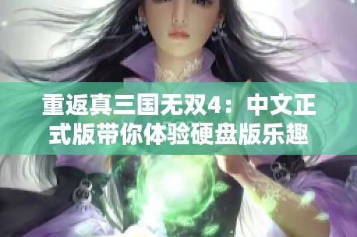 重返真三国无双4：中文正式版带你体验硬盘版乐趣