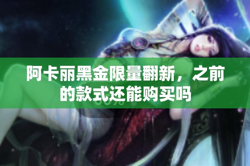阿卡丽黑金限量翻新，之前的款式还能购买吗