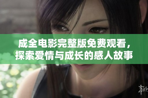 成全电影完整版免费观看，探索爱情与成长的感人故事
