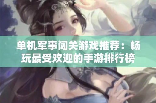 单机军事闯关游戏推荐：畅玩最受欢迎的手游排行榜