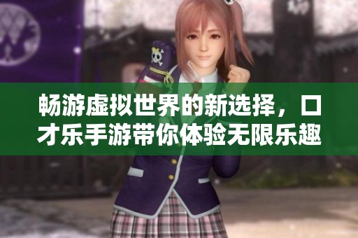 畅游虚拟世界的新选择，口才乐手游带你体验无限乐趣