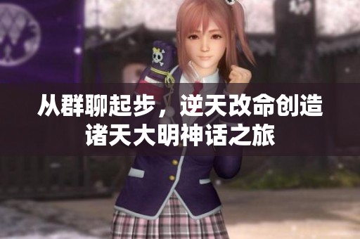 从群聊起步，逆天改命创造诸天大明神话之旅