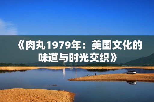 《肉丸1979年：美国文化的味道与时光交织》
