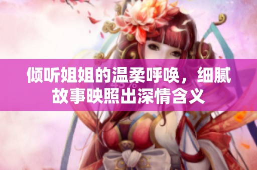 倾听姐姐的温柔呼唤，细腻故事映照出深情含义