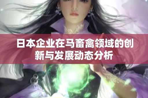 日本企业在马畜禽领域的创新与发展动态分析