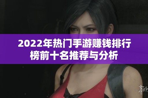 2022年热门手游赚钱排行榜前十名推荐与分析