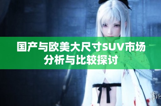 国产与欧美大尺寸SUV市场分析与比较探讨
