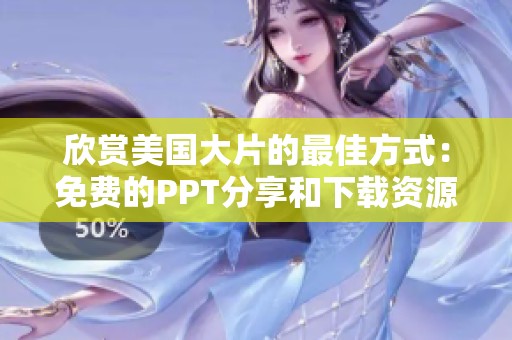 欣赏美国大片的最佳方式：免费的PPT分享和下载资源