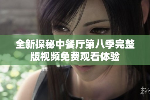 全新探秘中餐厅第八季完整版视频免费观看体验