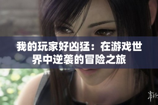 我的玩家好凶猛：在游戏世界中逆袭的冒险之旅