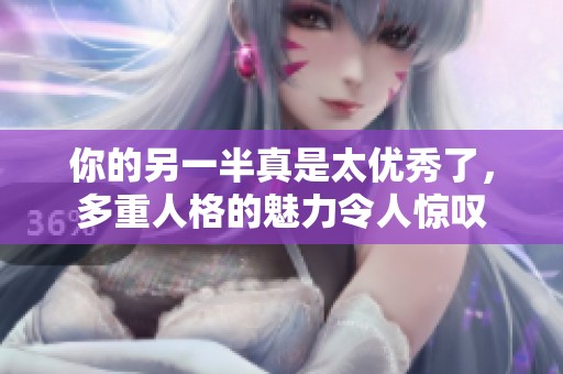 你的另一半真是太优秀了，多重人格的魅力令人惊叹