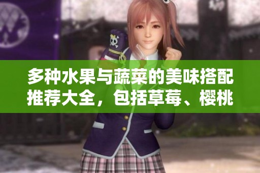 多种水果与蔬菜的美味搭配推荐大全，包括草莓、樱桃、丝瓜、秋葵等
