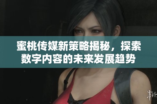 蜜桃传媒新策略揭秘，探索数字内容的未来发展趋势