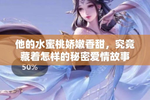 他的水蜜桃娇嫩香甜，究竟藏着怎样的秘密爱情故事